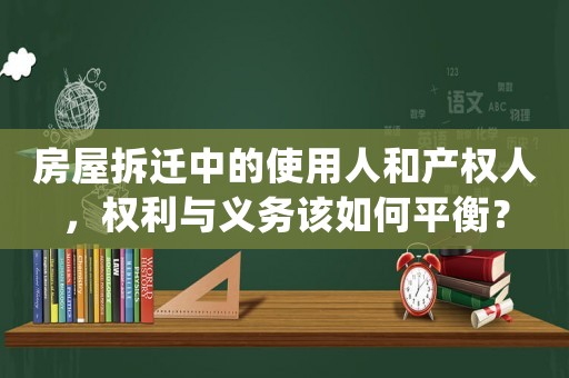 房屋拆遷中的使用人和產(chǎn)權(quán)人，權(quán)利與義務(wù)該如何平衡？