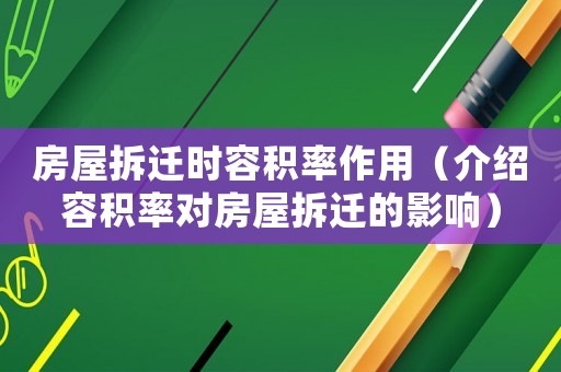 房屋拆遷時(shí)容積率作用（介紹容積率對房屋拆遷的影響）
