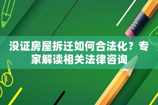 沒(méi)證房屋拆遷如何合法化？專家解讀相關(guān)法律咨詢