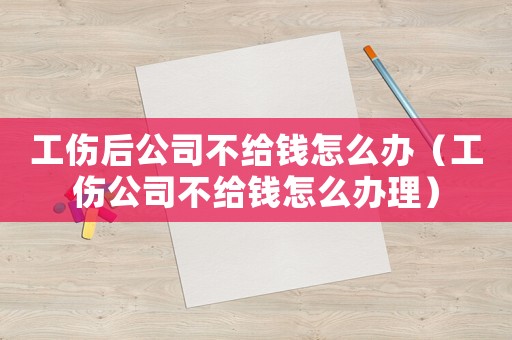 工傷后公司不給錢怎么辦（工傷公司不給錢怎么辦理）