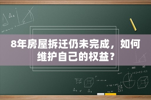 8年房屋拆遷仍未完成，如何維護(hù)自己的權(quán)益？