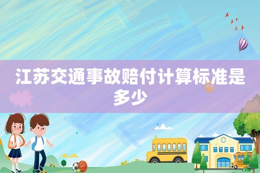 江蘇交通事故賠付計(jì)算標(biāo)準(zhǔn)是多少