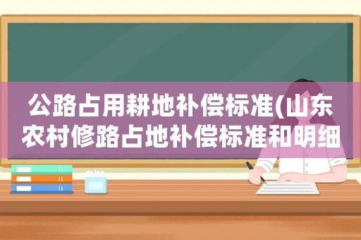 公路占用耕地補(bǔ)償標(biāo)準(zhǔn)(山東農(nóng)村修路占地補(bǔ)償標(biāo)準(zhǔn)和明細(xì))