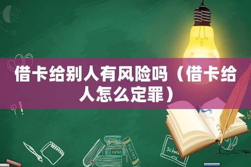 借卡給別人有風(fēng)險(xiǎn)嗎（借卡給人怎么定罪）