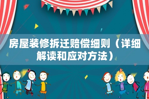 房屋裝修拆遷賠償細(xì)則（詳細(xì)解讀和應(yīng)對(duì)方法）