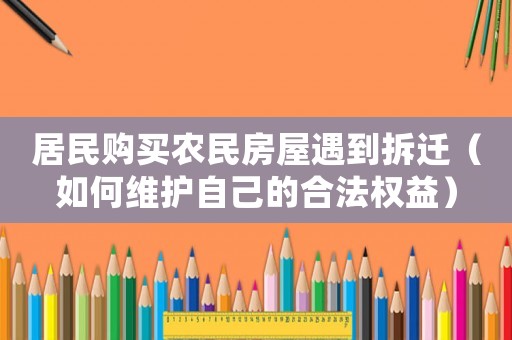 居民購買農(nóng)民房屋遇到拆遷（如何維護自己的合法權(quán)益）