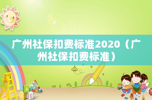 廣州社保扣費標準2020（廣州社保扣費標準）