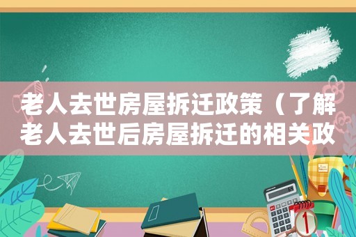 老人去世房屋拆遷政策（了解老人去世后房屋拆遷的相關(guān)政策）