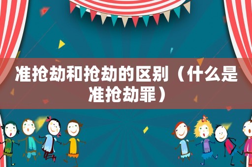 準(zhǔn)搶劫和搶劫的區(qū)別（什么是準(zhǔn)搶劫罪）