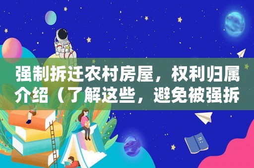 強(qiáng)制拆遷農(nóng)村房屋，權(quán)利歸屬介紹（了解這些，避免被強(qiáng)拆）