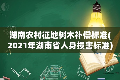 湖南農(nóng)村征地樹木補(bǔ)償標(biāo)準(zhǔn)(2021年湖南省人身損害標(biāo)準(zhǔn))