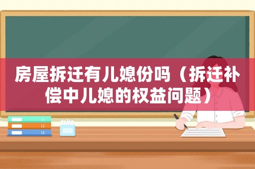 房屋拆遷有兒媳份嗎（拆遷補償中兒媳的權(quán)益問題）