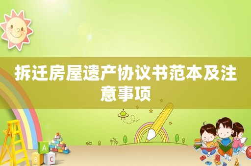 拆遷房屋遺產(chǎn)協(xié)議書范本及注意事項(xiàng)
