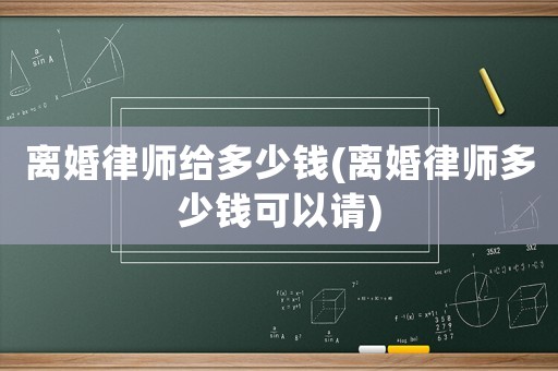 離婚律師給多少錢(qián)(離婚律師多少錢(qián)可以請(qǐng))