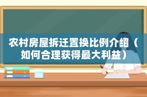 農(nóng)村房屋拆遷置換比例介紹（如何合理獲得最大利益）