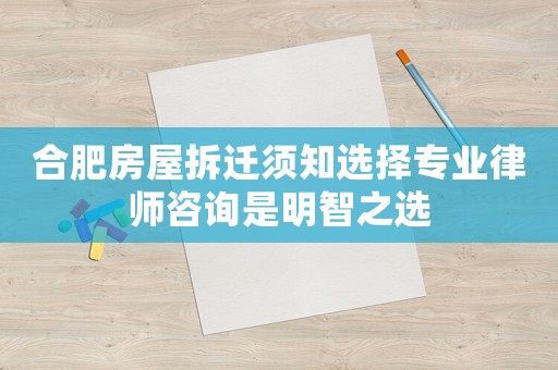 合肥房屋拆遷須知選擇專(zhuān)業(yè)律師咨詢是明智之選