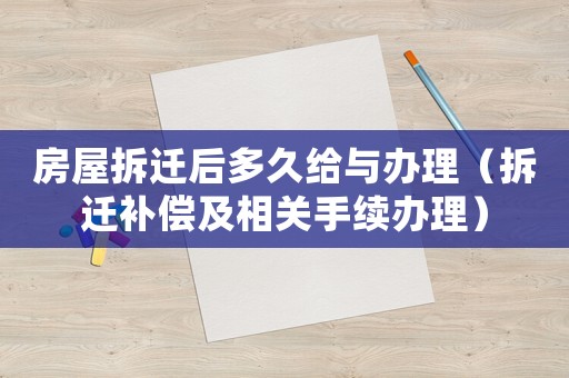 房屋拆遷后多久給與辦理（拆遷補(bǔ)償及相關(guān)手續(xù)辦理）