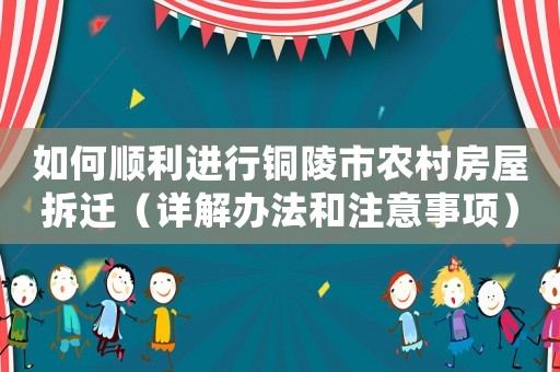 如何順利進(jìn)行銅陵市農(nóng)村房屋拆遷（詳解辦法和注意事項(xiàng)）