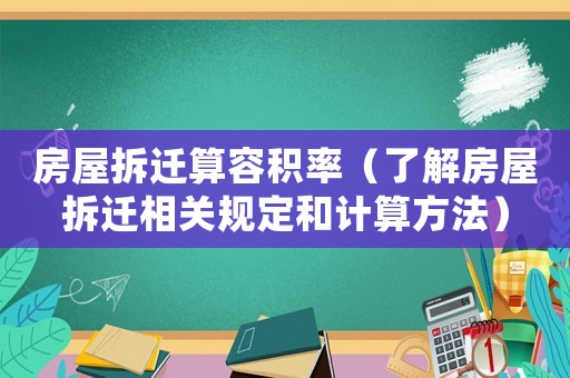 房屋拆遷算容積率（了解房屋拆遷相關(guān)規(guī)定和計(jì)算方法）