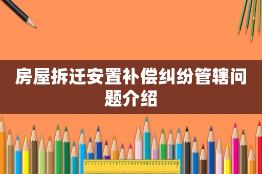房屋拆遷安置補(bǔ)償糾紛管轄問(wèn)題介紹