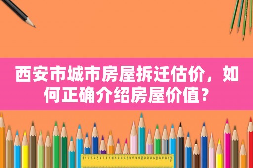 西安市城市房屋拆遷估價，如何正確介紹房屋價值？