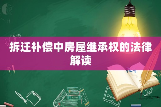 拆遷補(bǔ)償中房屋繼承權(quán)的法律解讀