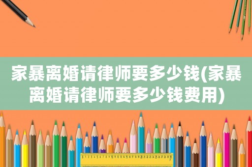 家暴離婚請(qǐng)律師要多少錢(家暴離婚請(qǐng)律師要多少錢費(fèi)用)