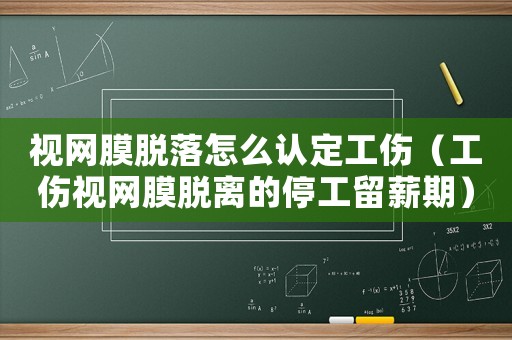 視網(wǎng)膜脫落怎么認定工傷（工傷視網(wǎng)膜脫離的停工留薪期）
