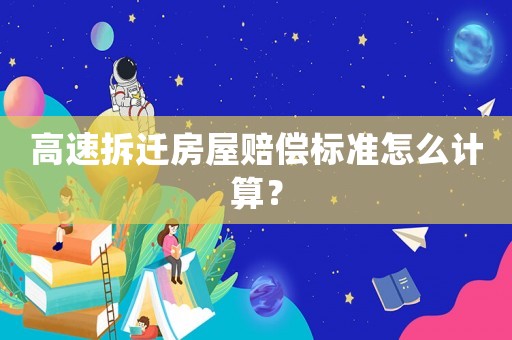 高速拆遷房屋賠償標(biāo)準(zhǔn)怎么計算？