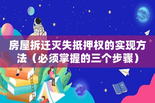 房屋拆遷滅失抵押權(quán)的實(shí)現(xiàn)方法（必須掌握的三個(gè)步驟）