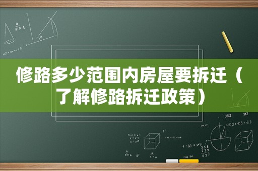 修路多少范圍內(nèi)房屋要拆遷（了解修路拆遷政策）