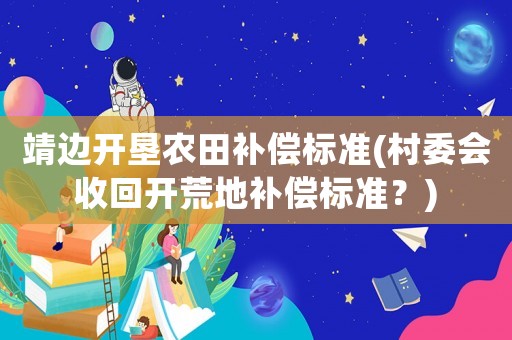 靖邊開(kāi)墾農(nóng)田補(bǔ)償標(biāo)準(zhǔn)(村委會(huì)收回開(kāi)荒地補(bǔ)償標(biāo)準(zhǔn)？)