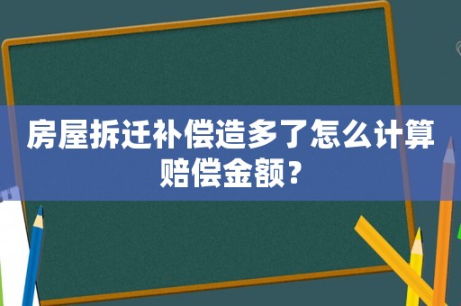 房屋拆遷補(bǔ)償造多了怎么計(jì)算賠償金額？