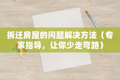 拆遷房屋的問題解決方法（專家指導，讓你少走彎路）