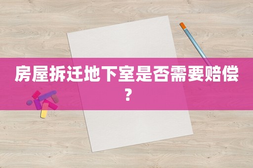 房屋拆遷地下室是否需要賠償？