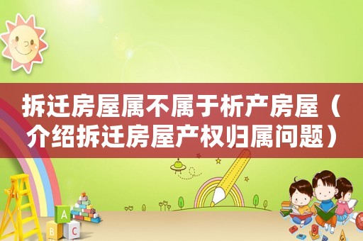 拆遷房屋屬不屬于析產(chǎn)房屋（介紹拆遷房屋產(chǎn)權(quán)歸屬問(wèn)題）