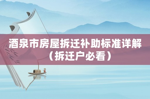 酒泉市房屋拆遷補(bǔ)助標(biāo)準(zhǔn)詳解（拆遷戶必看）