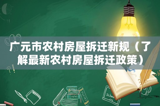 廣元市農(nóng)村房屋拆遷新規(guī)（了解最新農(nóng)村房屋拆遷政策）