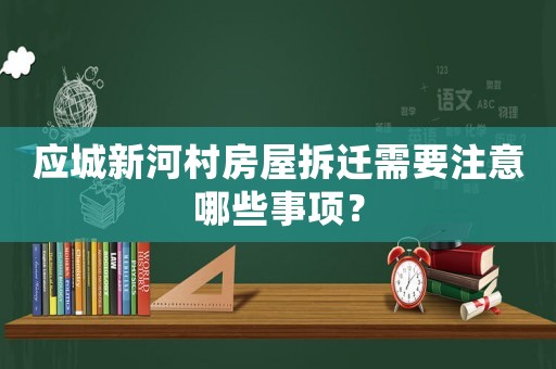 應(yīng)城新河村房屋拆遷需要注意哪些事項(xiàng)？