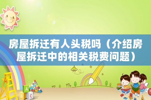 房屋拆遷有人頭稅嗎（介紹房屋拆遷中的相關稅費問題）
