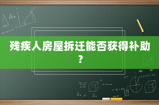 殘疾人房屋拆遷能否獲得補(bǔ)助？
