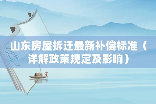 山東房屋拆遷最新補償標準（詳解政策規(guī)定及影響）