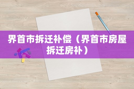 界首市拆遷補償（界首市房屋拆遷房補）