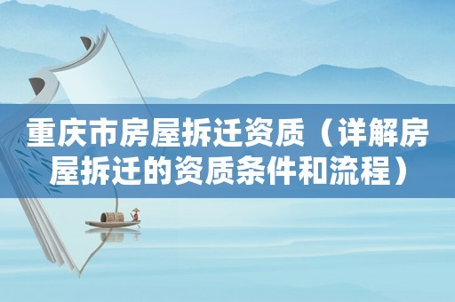 重慶市房屋拆遷資質(zhì)（詳解房屋拆遷的資質(zhì)條件和流程）