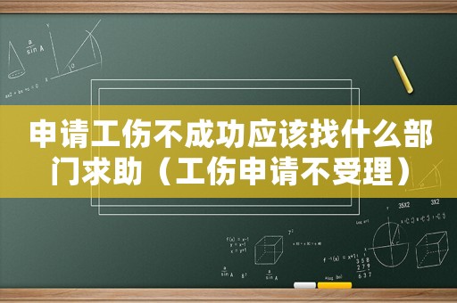 申請(qǐng)工傷不成功應(yīng)該找什么部門求助（工傷申請(qǐng)不受理）
