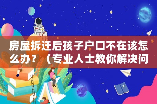 房屋拆遷后孩子戶口不在該怎么辦？（專業(yè)人士教你解決問(wèn)題）