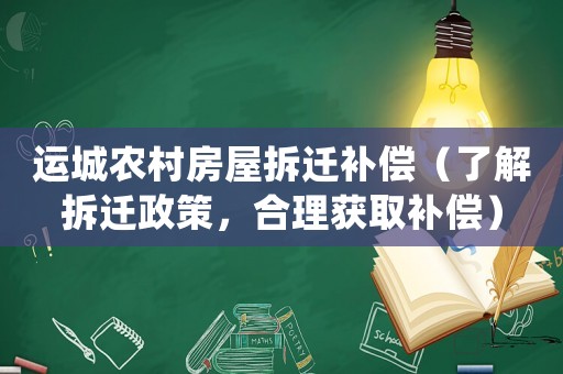 運(yùn)城農(nóng)村房屋拆遷補(bǔ)償（了解拆遷政策，合理獲取補(bǔ)償）