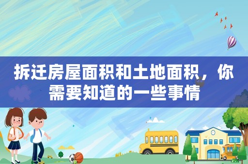 拆遷房屋面積和土地面積，你需要知道的一些事情