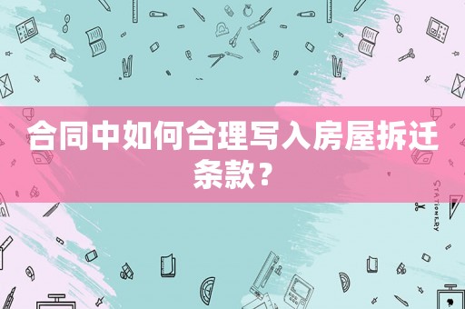 合同中如何合理寫(xiě)入房屋拆遷條款？