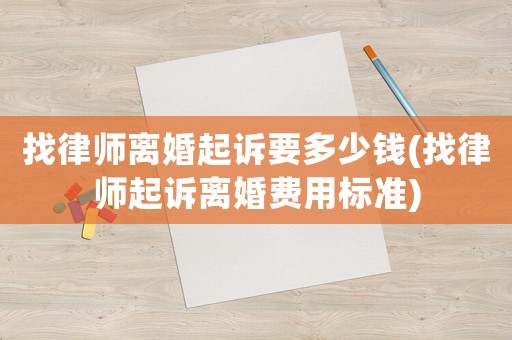 找律師離婚起訴要多少錢(找律師起訴離婚費(fèi)用標(biāo)準(zhǔn))